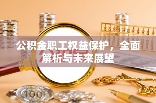 昌黎公积金职工权益保护，全面解析与未来展望