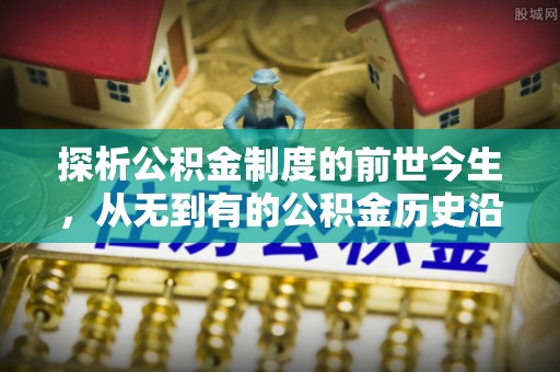 昌黎探析公积金制度的前世今生，从无到有的公积金历史沿革解析