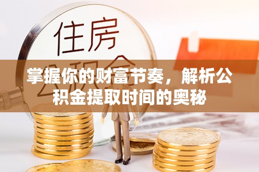 昌黎掌握你的财富节奏，解析公积金提取时间的奥秘