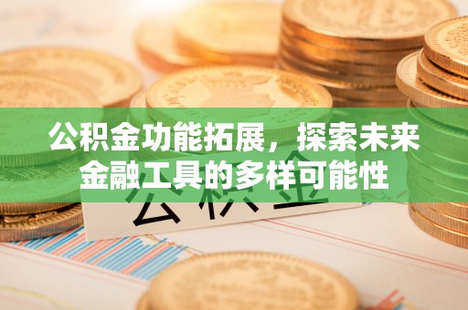 昌黎公积金功能拓展，探索未来金融工具的多样可能性