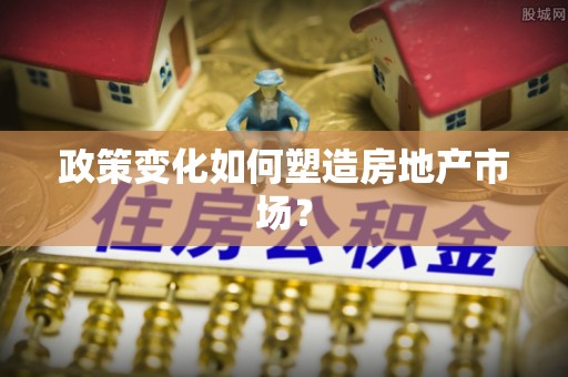 昌黎政策变化如何塑造房地产市场？