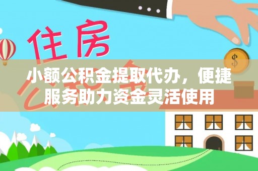 昌黎小额公积金提取代办，便捷服务助力资金灵活使用