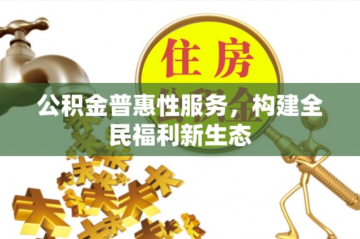 昌黎公积金普惠性服务，构建全民福利新生态