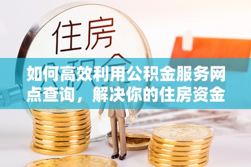 昌黎如何高效利用公积金服务网点查询，解决你的住房资金难题