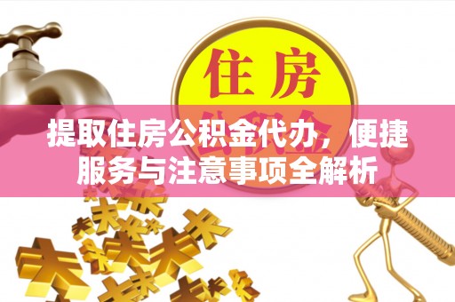 昌黎提取住房公积金代办，便捷服务与注意事项全解析