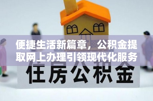 昌黎便捷生活新篇章，公积金提取网上办理引领现代化服务