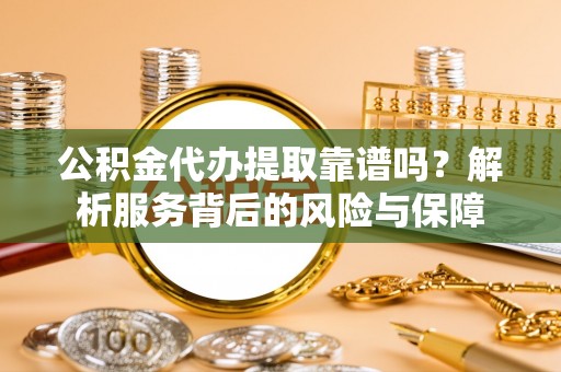 昌黎公积金代办提取靠谱吗？解析服务背后的风险与保障