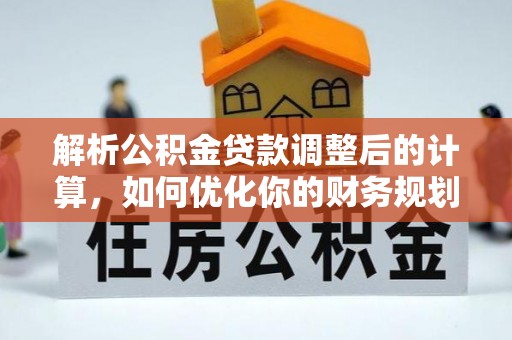 昌黎解析公积金贷款调整后的计算，如何优化你的财务规划