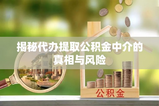 昌黎揭秘代办提取公积金中介的真相与风险
