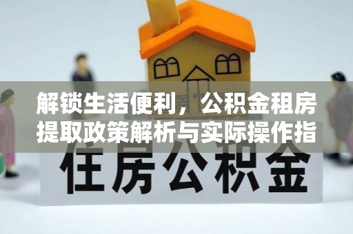昌黎解锁生活便利，公积金租房提取政策解析与实际操作指南