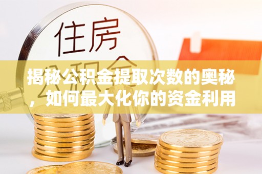 昌黎揭秘公积金提取次数的奥秘，如何最大化你的资金利用？