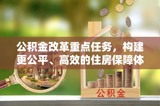 昌黎公积金改革重点任务，构建更公平、高效的住房保障体系