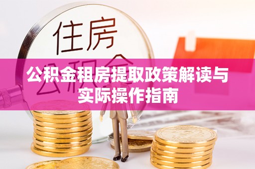 昌黎公积金租房提取政策解读与实际操作指南