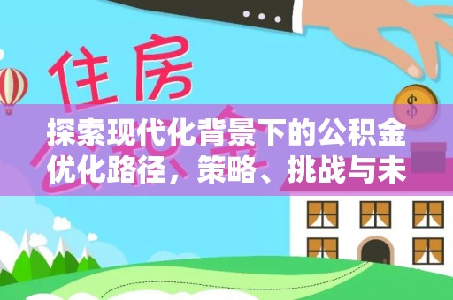 昌黎探索现代化背景下的公积金优化路径，策略、挑战与未来展望