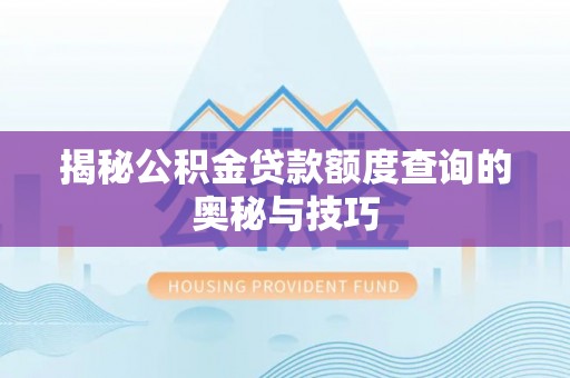 昌黎揭秘公积金贷款额度查询的奥秘与技巧