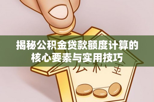 昌黎揭秘公积金贷款额度计算的核心要素与实用技巧