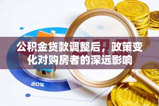 昌黎公积金贷款调整后，政策变化对购房者的深远影响