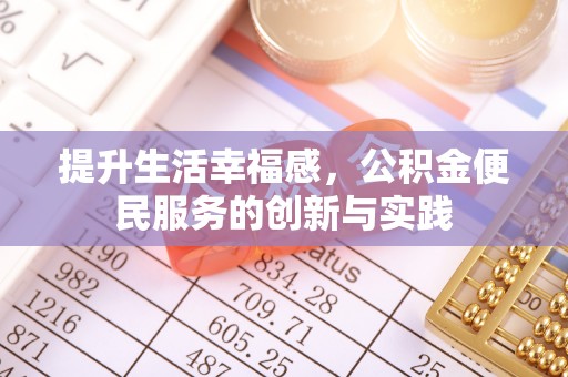 昌黎提升生活幸福感，公积金便民服务的创新与实践