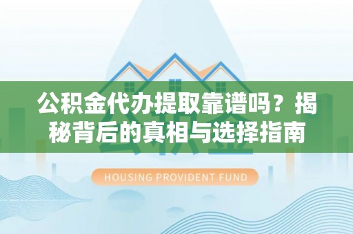 昌黎公积金代办提取靠谱吗？揭秘背后的真相与选择指南