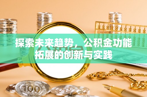 昌黎探索未来趋势，公积金功能拓展的创新与实践