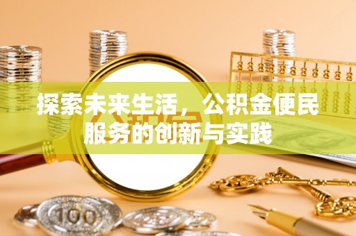 昌黎探索未来生活，公积金便民服务的创新与实践