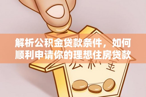 昌黎解析公积金贷款条件，如何顺利申请你的理想住房贷款