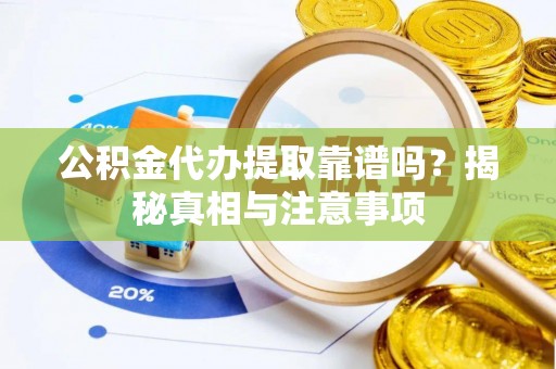 昌黎公积金代办提取靠谱吗？揭秘真相与注意事项