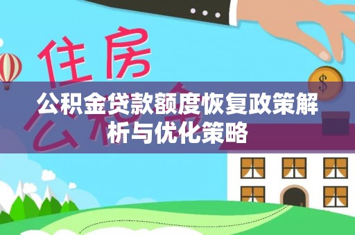 昌黎公积金贷款额度恢复政策解析与优化策略