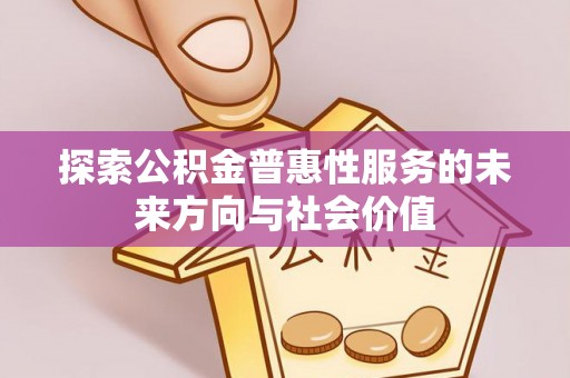 昌黎探索公积金普惠性服务的未来方向与社会价值