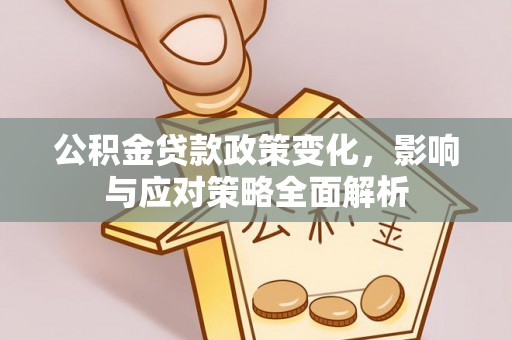 昌黎公积金贷款政策变化，影响与应对策略全面解析