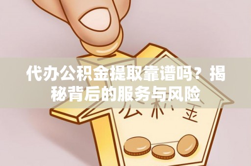 昌黎代办公积金提取靠谱吗？揭秘背后的服务与风险