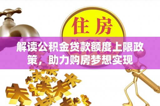 昌黎解读公积金贷款额度上限政策，助力购房梦想实现