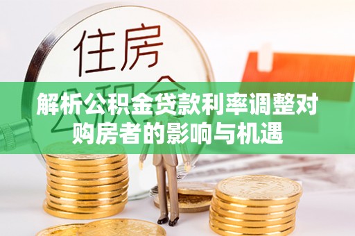 昌黎解析公积金贷款利率调整对购房者的影响与机遇