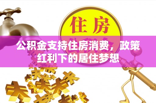 昌黎公积金支持住房消费，政策红利下的居住梦想