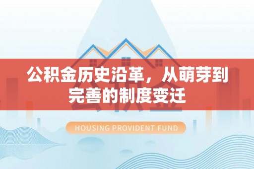 昌黎公积金历史沿革，从萌芽到完善的制度变迁