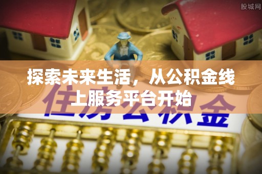 昌黎探索未来生活，从公积金线上服务平台开始