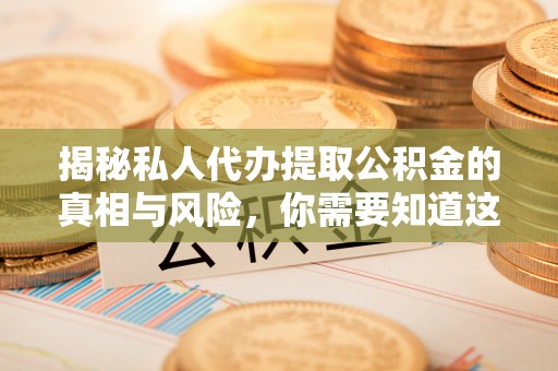 昌黎揭秘私人代办提取公积金的真相与风险，你需要知道这些！