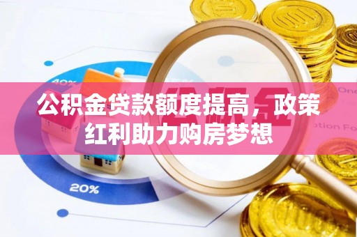 昌黎公积金贷款额度提高，政策红利助力购房梦想
