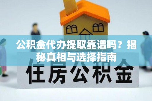 昌黎公积金代办提取靠谱吗？揭秘真相与选择指南