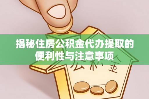 昌黎揭秘住房公积金代办提取的便利性与注意事项