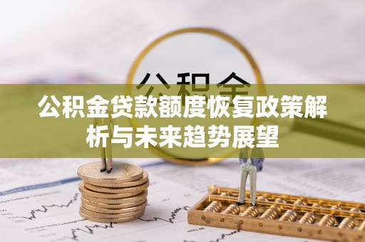 昌黎公积金贷款额度恢复政策解析与未来趋势展望