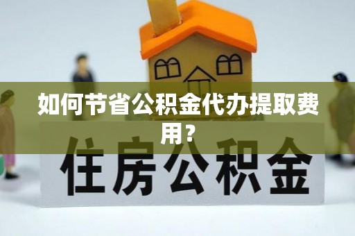 昌黎如何节省公积金代办提取费用？