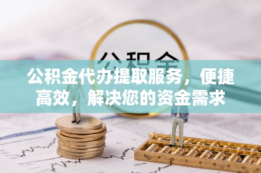 昌黎公积金代办提取服务，便捷高效，解决您的资金需求