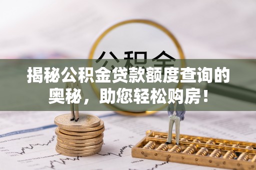 昌黎揭秘公积金贷款额度查询的奥秘，助您轻松购房！