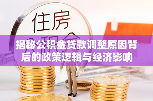 昌黎揭秘公积金贷款调整原因背后的政策逻辑与经济影响