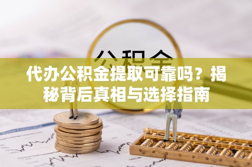 昌黎代办公积金提取可靠吗？揭秘背后真相与选择指南