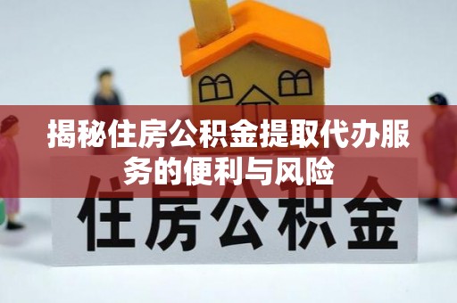 昌黎揭秘住房公积金提取代办服务的便利与风险