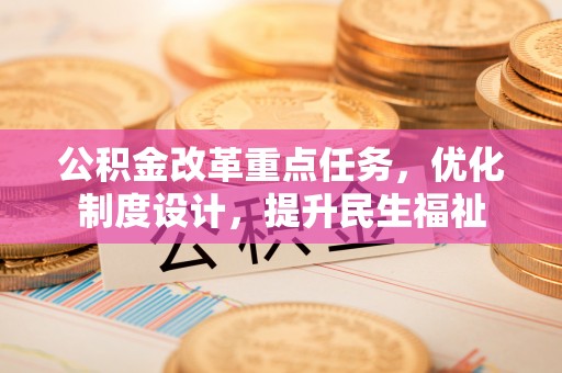 昌黎公积金改革重点任务，优化制度设计，提升民生福祉