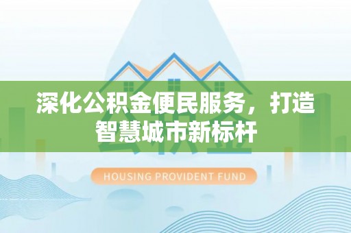 昌黎深化公积金便民服务，打造智慧城市新标杆
