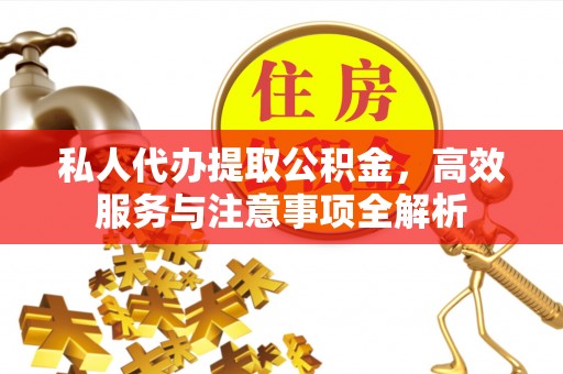 昌黎私人代办提取公积金，高效服务与注意事项全解析